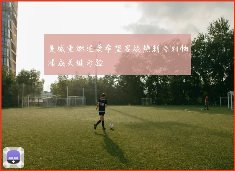 曼城重燃逆袭希望客战热刺与利物浦成关键考验