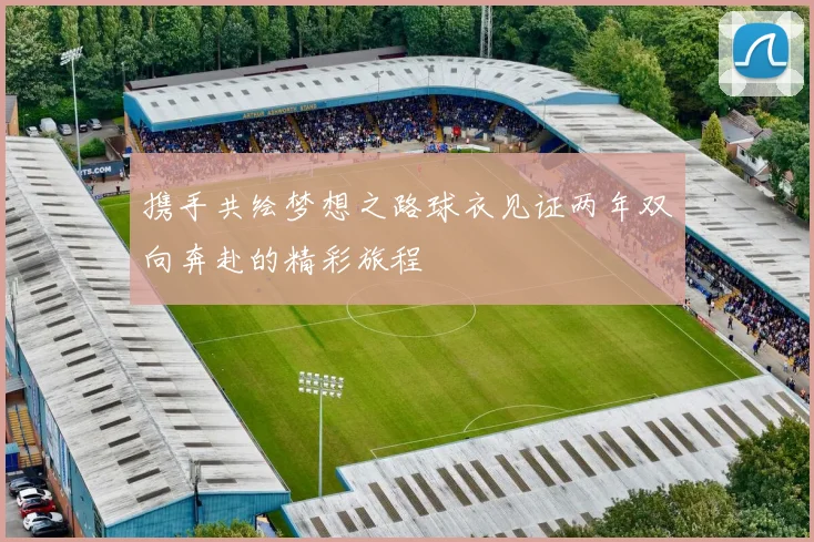 携手共绘梦想之路球衣见证两年双向奔赴的精彩旅程