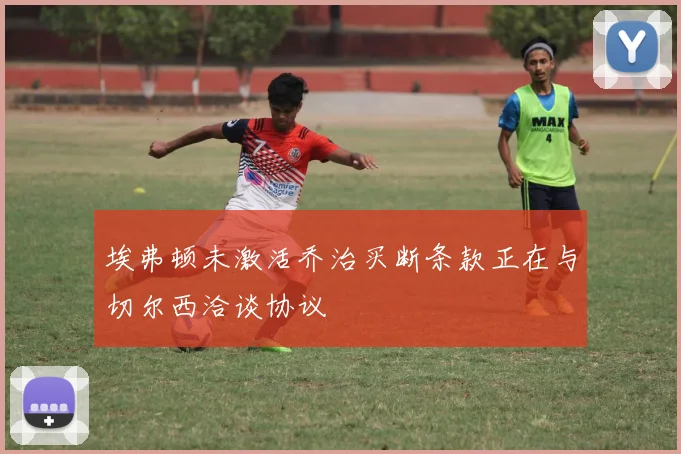 埃弗顿未激活乔治买断条款正在与切尔西洽谈协议