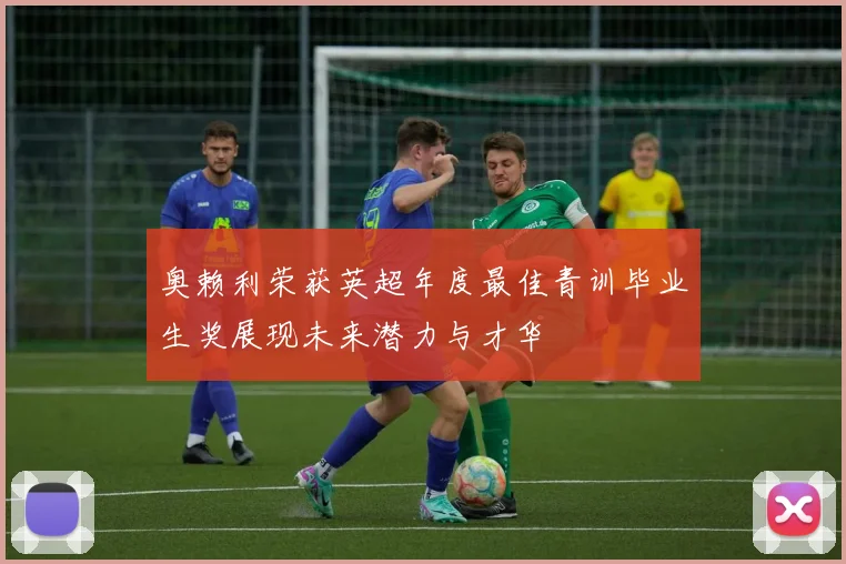 奥赖利荣获英超年度最佳青训毕业生奖展现未来潜力与才华