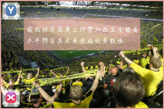 前西班牙国奥主帅赞加西亚全能高水平预言其未来将成优秀教练