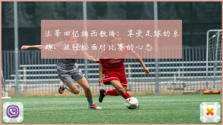 法蒂回忆梅西教诲：享受足球的乐趣，放轻松面对比赛的心态