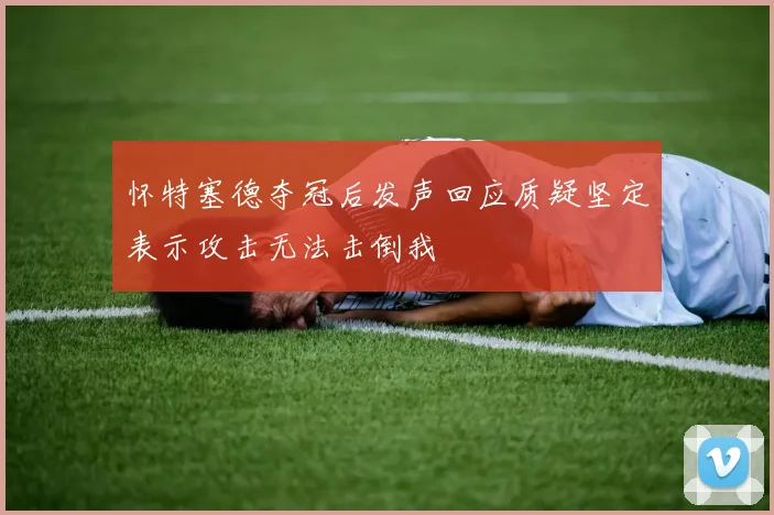 怀特塞德夺冠后发声回应质疑坚定表示攻击无法击倒我