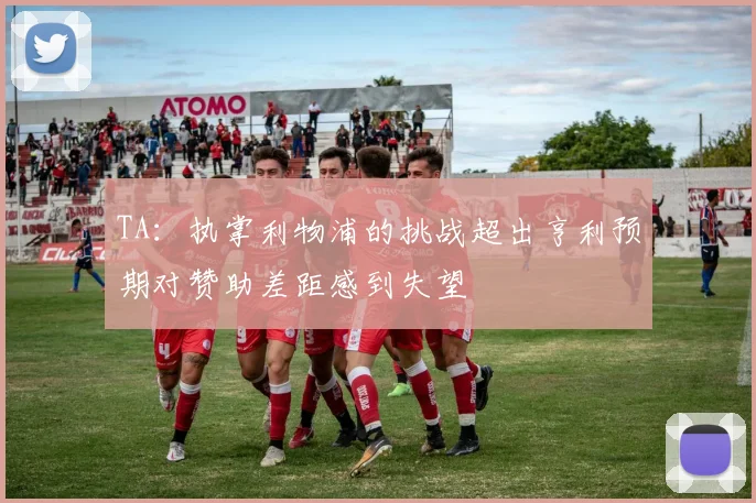 TA：执掌利物浦的挑战超出亨利预期对赞助差距感到失望