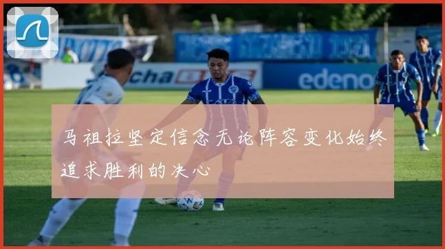马祖拉坚定信念无论阵容变化始终追求胜利的决心