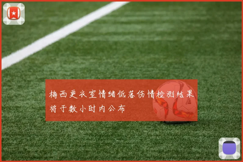 梅西更衣室情绪低落伤情检测结果将于数小时内公布